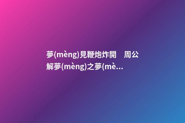 夢(mèng)見鞭炮炸開　周公解夢(mèng)之夢(mèng)到鞭炮炸開